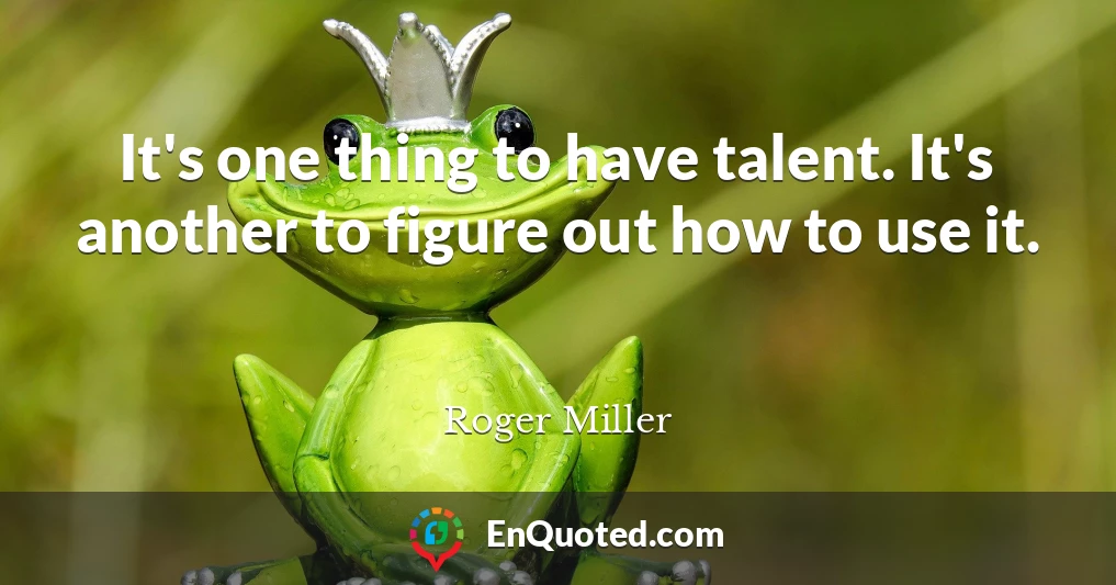 It's one thing to have talent. It's another to figure out how to use it.