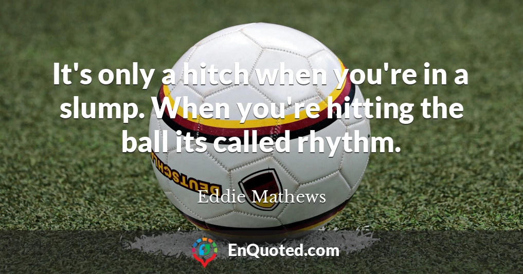 It's only a hitch when you're in a slump. When you're hitting the ball its called rhythm.
