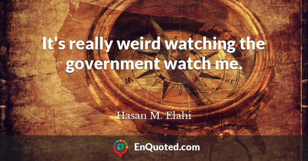It's really weird watching the government watch me.