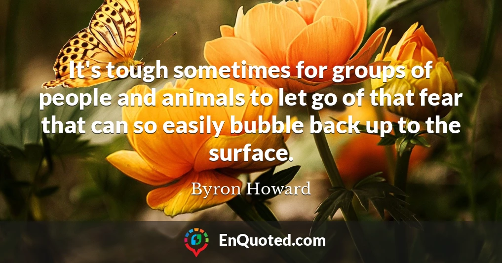 It's tough sometimes for groups of people and animals to let go of that fear that can so easily bubble back up to the surface.