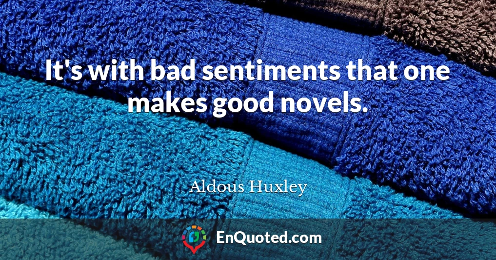 It's with bad sentiments that one makes good novels.