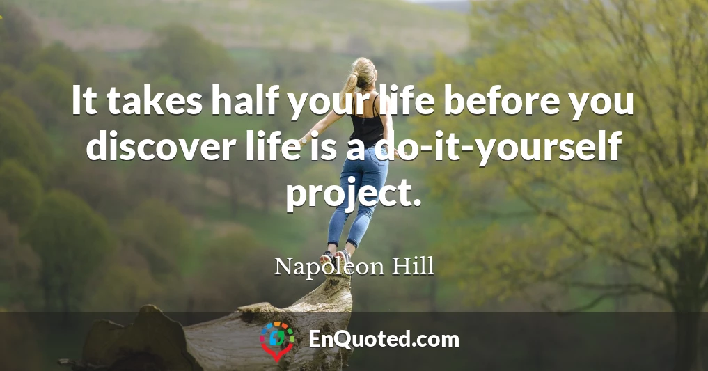 It takes half your life before you discover life is a do-it-yourself project.