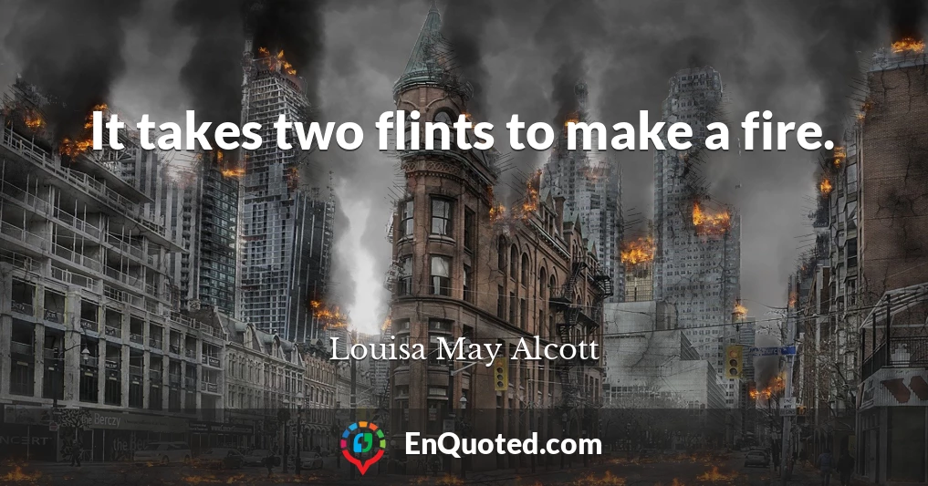 It takes two flints to make a fire.