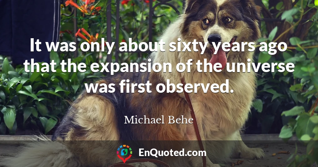 It was only about sixty years ago that the expansion of the universe was first observed.