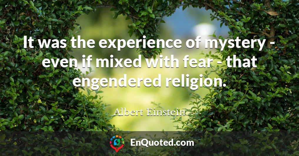 It was the experience of mystery - even if mixed with fear - that engendered religion.