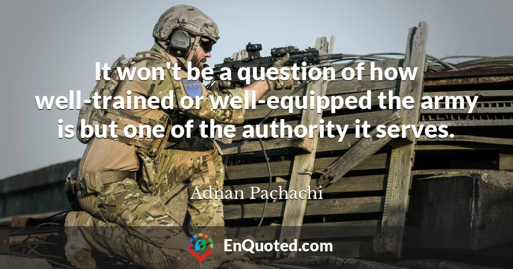 It won't be a question of how well-trained or well-equipped the army is but one of the authority it serves.