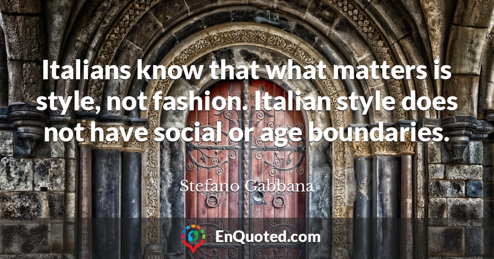 Italians know that what matters is style, not fashion. Italian style does not have social or age boundaries.