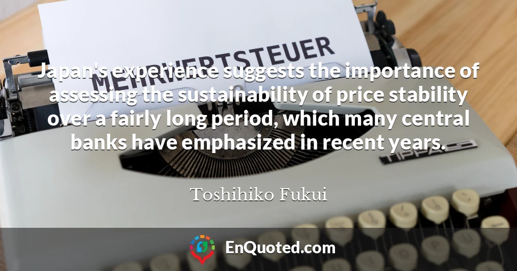 Japan's experience suggests the importance of assessing the sustainability of price stability over a fairly long period, which many central banks have emphasized in recent years.