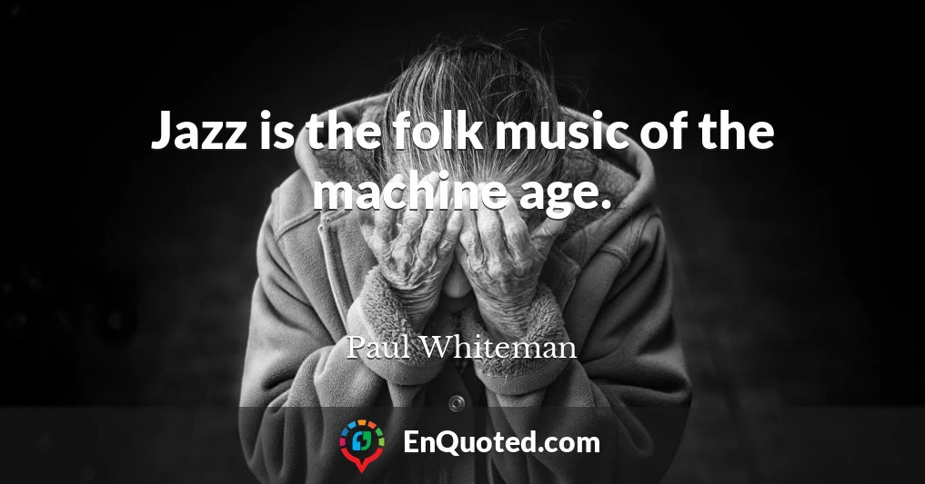 Jazz is the folk music of the machine age.