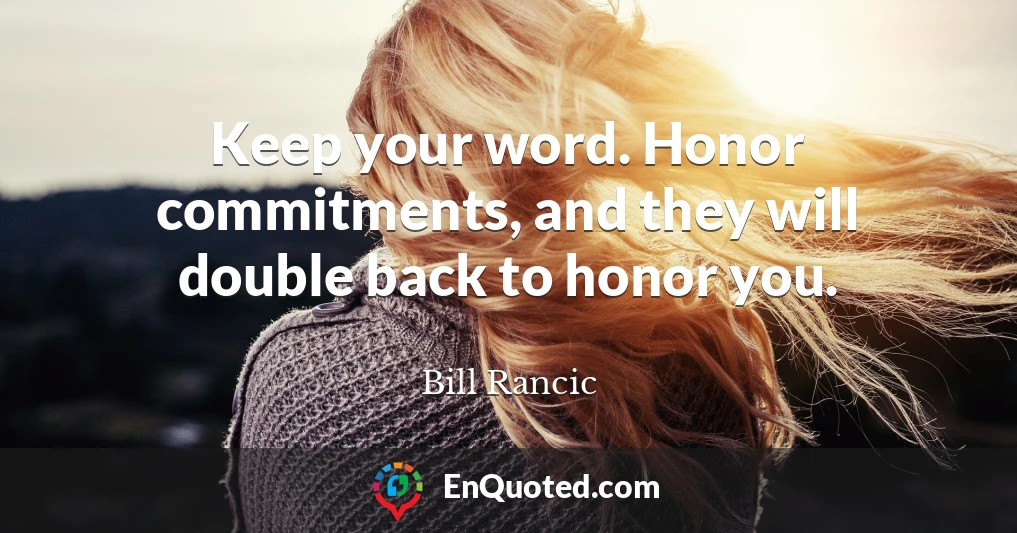 Keep your word. Honor commitments, and they will double back to honor you.