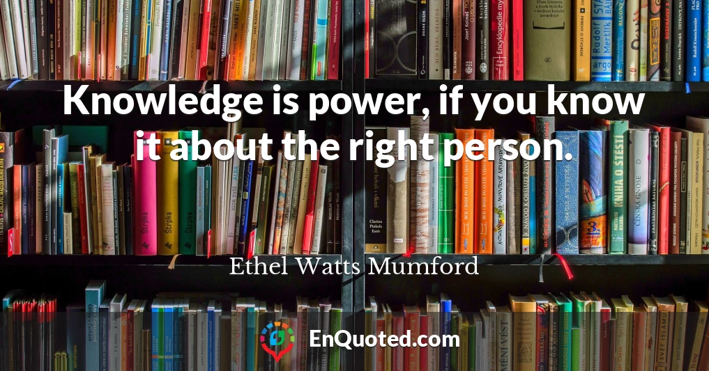 Knowledge is power, if you know it about the right person.