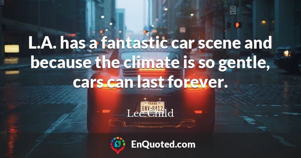 L.A. has a fantastic car scene and because the climate is so gentle, cars can last forever.