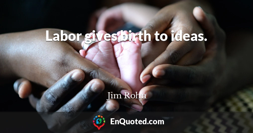 Labor gives birth to ideas.