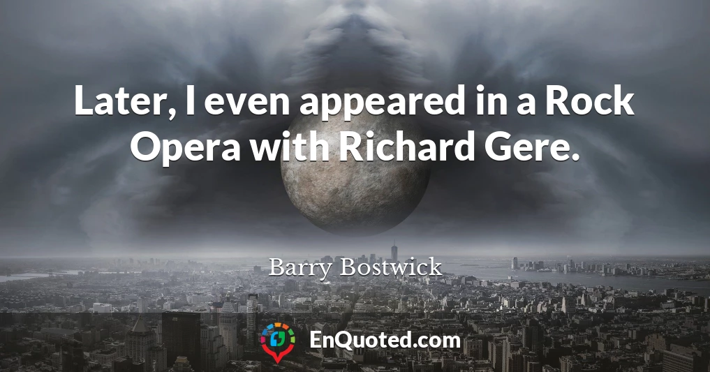 Later, I even appeared in a Rock Opera with Richard Gere.