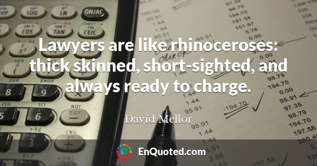 Lawyers are like rhinoceroses: thick skinned, short-sighted, and always ready to charge.