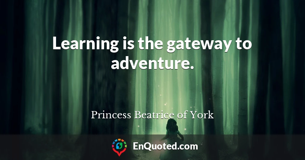 Learning is the gateway to adventure.