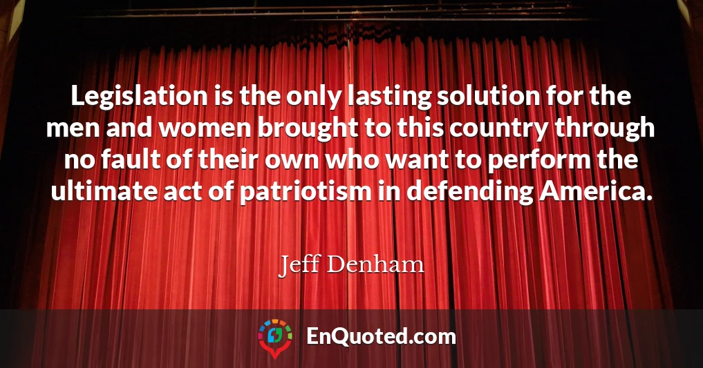 Legislation is the only lasting solution for the men and women brought to this country through no fault of their own who want to perform the ultimate act of patriotism in defending America.