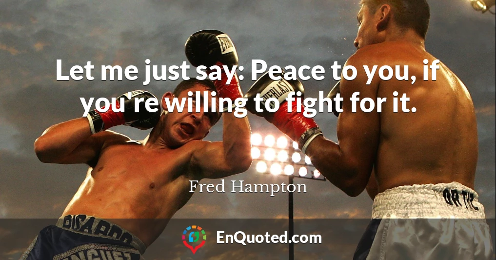 Let me just say: Peace to you, if you're willing to fight for it.