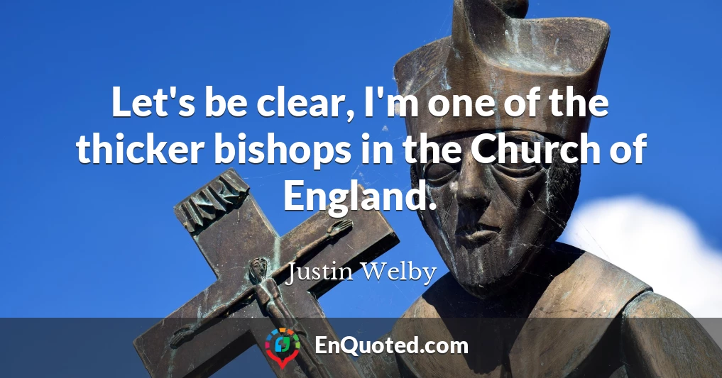 Let's be clear, I'm one of the thicker bishops in the Church of England.