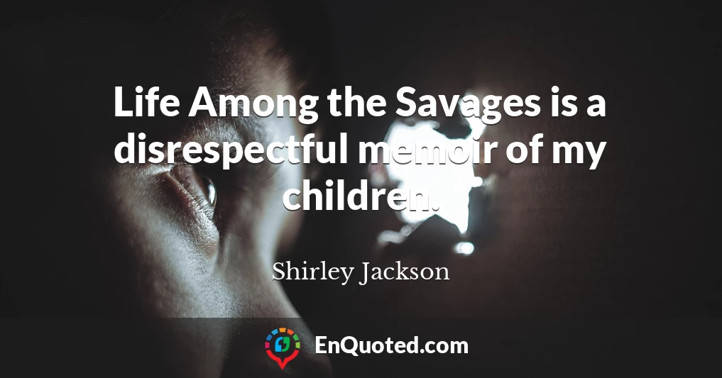 Life Among the Savages is a disrespectful memoir of my children.