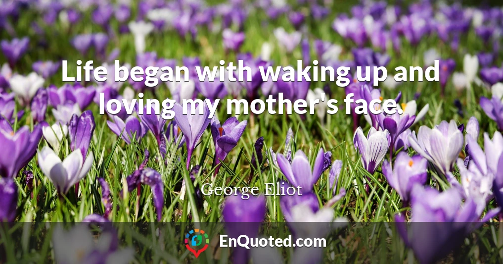 Life began with waking up and loving my mother's face.