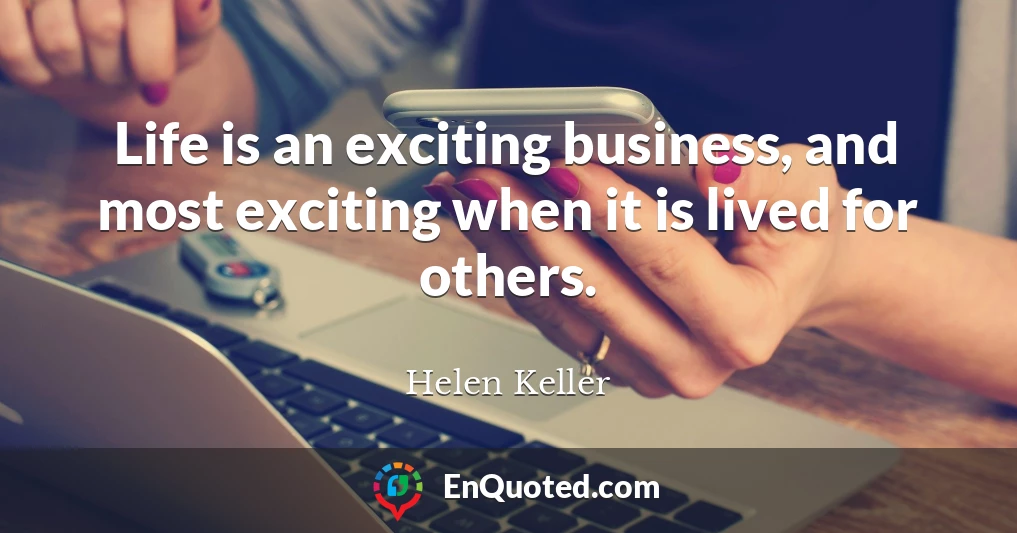 Life is an exciting business, and most exciting when it is lived for others.