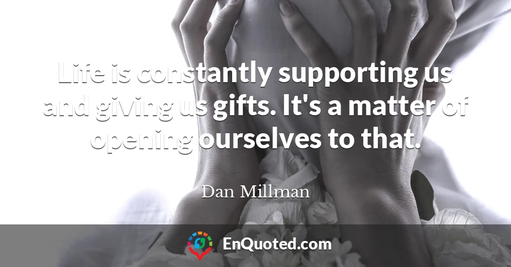 Life is constantly supporting us and giving us gifts. It's a matter of opening ourselves to that.