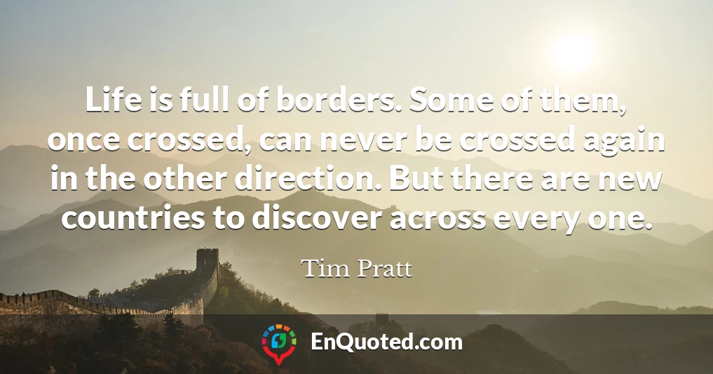 Life is full of borders. Some of them, once crossed, can never be crossed again in the other direction. But there are new countries to discover across every one.