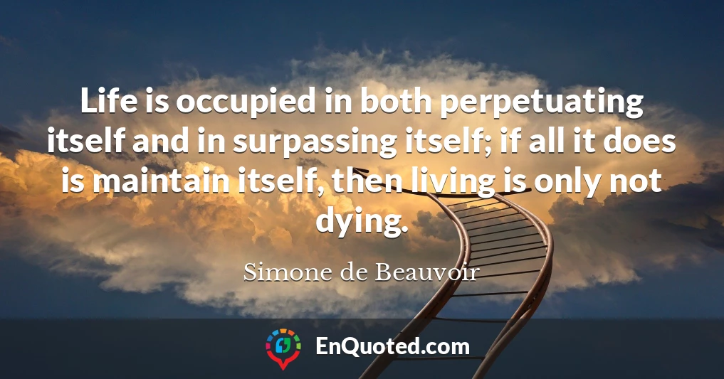 Life is occupied in both perpetuating itself and in surpassing itself; if all it does is maintain itself, then living is only not dying.