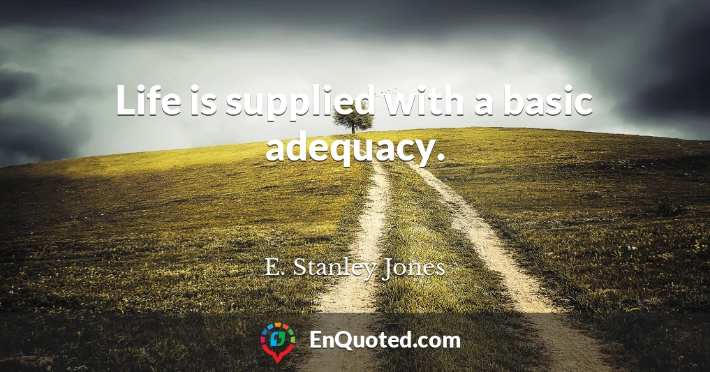 Life is supplied with a basic adequacy.