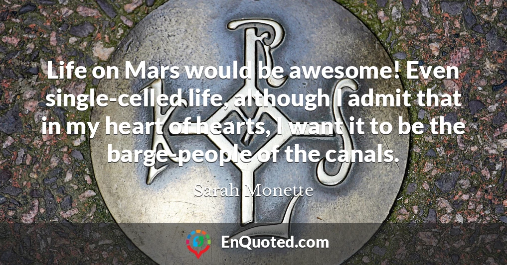 Life on Mars would be awesome! Even single-celled life, although I admit that in my heart of hearts, I want it to be the barge-people of the canals.