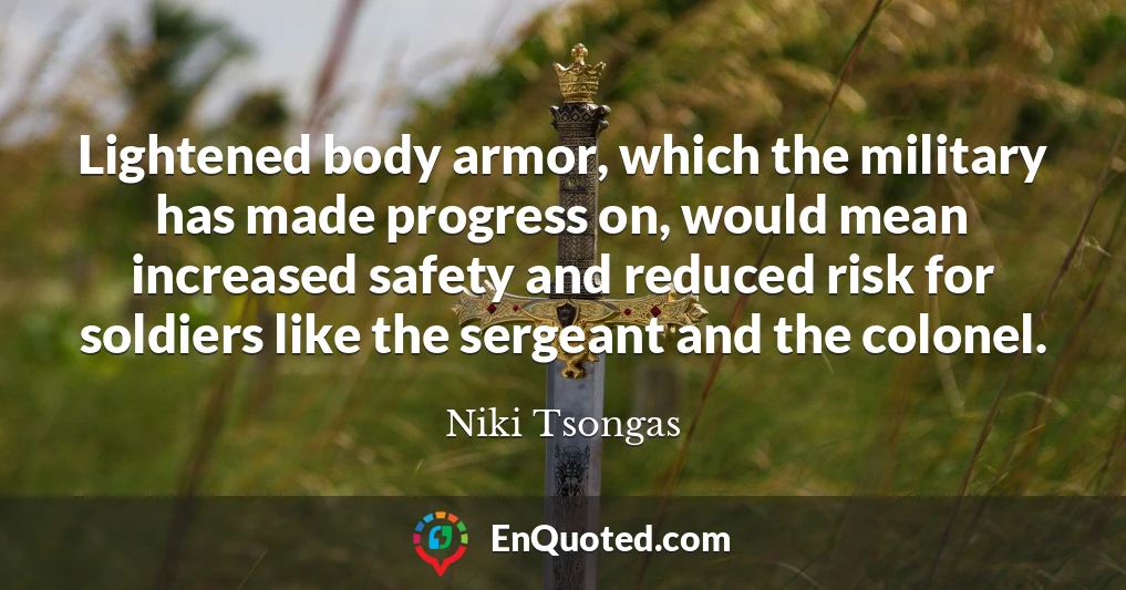 Lightened body armor, which the military has made progress on, would mean increased safety and reduced risk for soldiers like the sergeant and the colonel.