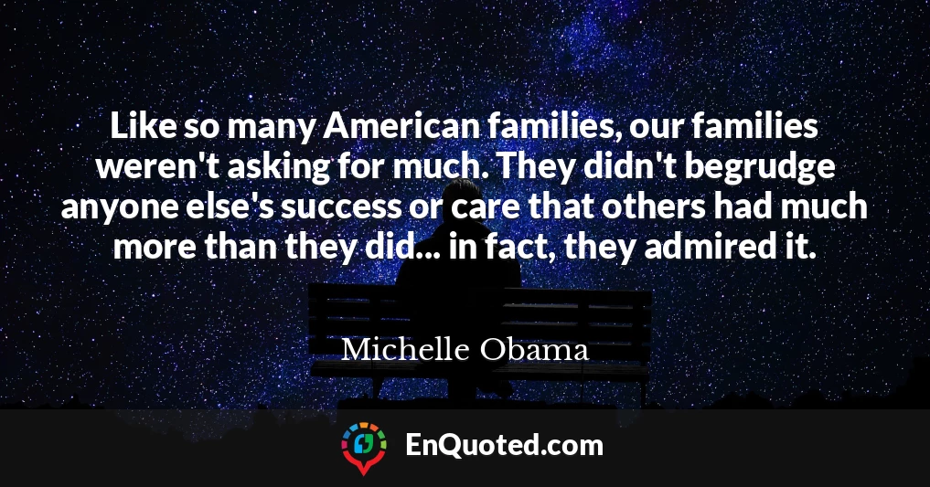 Like so many American families, our families weren't asking for much. They didn't begrudge anyone else's success or care that others had much more than they did... in fact, they admired it.