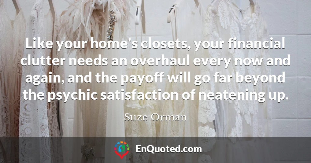 Like your home's closets, your financial clutter needs an overhaul every now and again, and the payoff will go far beyond the psychic satisfaction of neatening up.