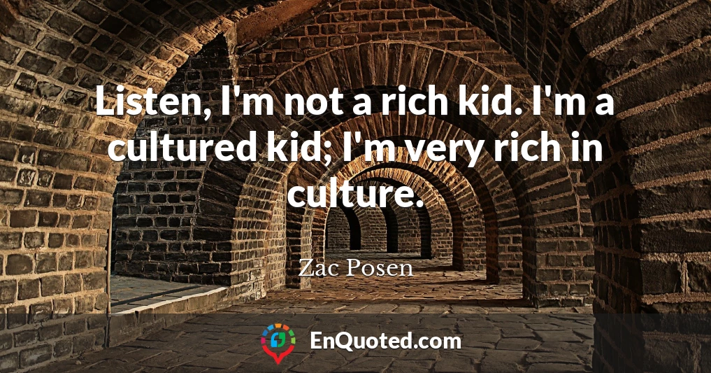 Listen, I'm not a rich kid. I'm a cultured kid; I'm very rich in culture.