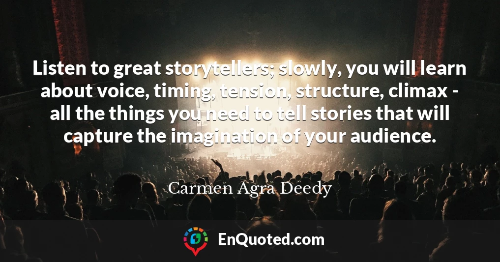 Listen to great storytellers; slowly, you will learn about voice, timing, tension, structure, climax - all the things you need to tell stories that will capture the imagination of your audience.
