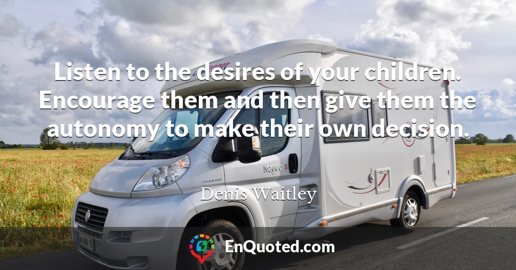 Listen to the desires of your children. Encourage them and then give them the autonomy to make their own decision.