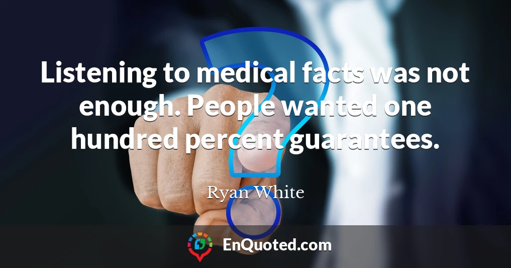 Listening to medical facts was not enough. People wanted one hundred percent guarantees.