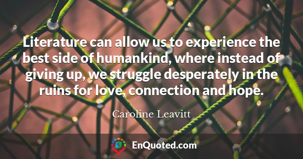 Literature can allow us to experience the best side of humankind, where instead of giving up, we struggle desperately in the ruins for love, connection and hope.