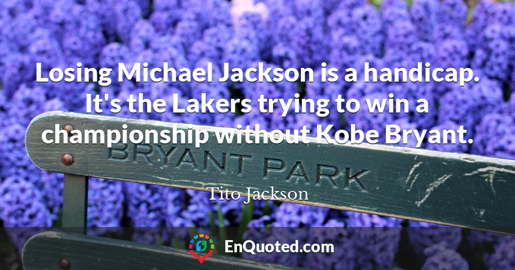 Losing Michael Jackson is a handicap. It's the Lakers trying to win a championship without Kobe Bryant.