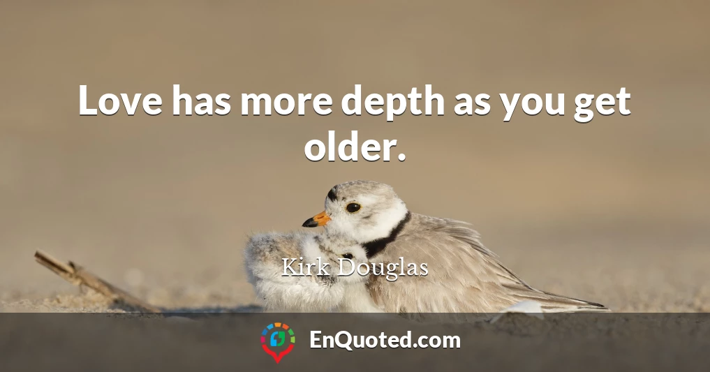 Love has more depth as you get older.