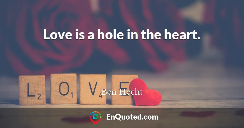 Love is a hole in the heart.