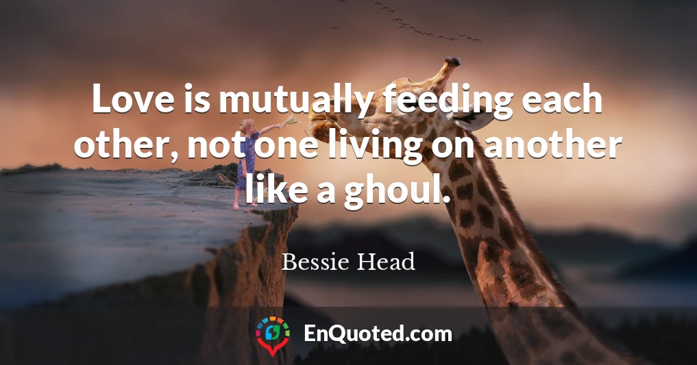 Love is mutually feeding each other, not one living on another like a ghoul.