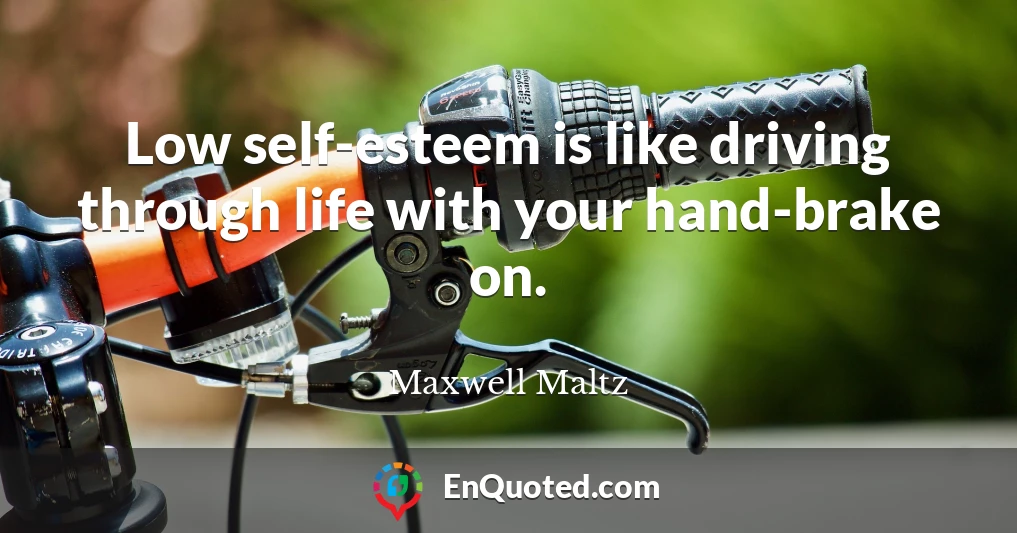 Low self-esteem is like driving through life with your hand-brake on.
