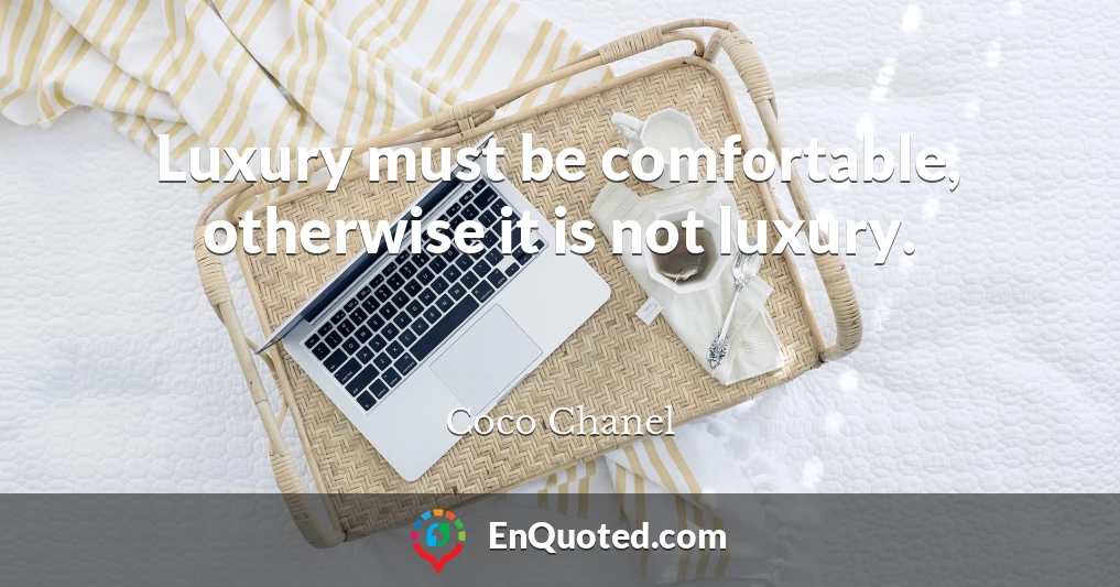 Luxury must be comfortable, otherwise it is not luxury.