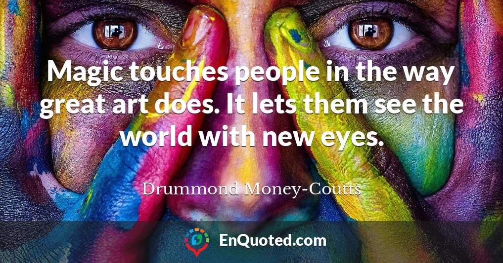 Magic touches people in the way great art does. It lets them see the world with new eyes.