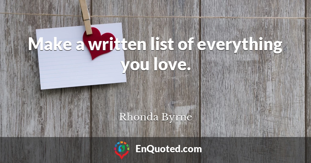 Make a written list of everything you love.