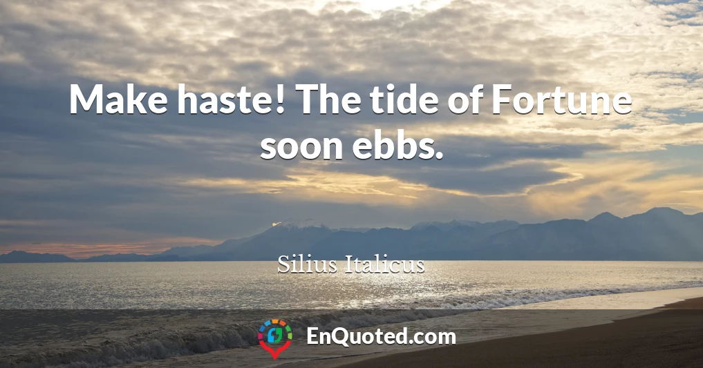Make haste! The tide of Fortune soon ebbs.