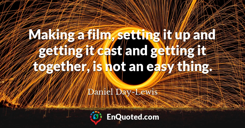 Making a film, setting it up and getting it cast and getting it together, is not an easy thing.