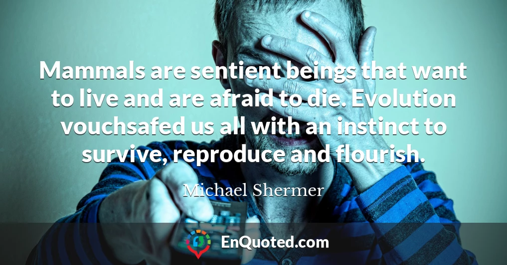 Mammals are sentient beings that want to live and are afraid to die. Evolution vouchsafed us all with an instinct to survive, reproduce and flourish. Mammals are sentient beings that want to live and are afraid to die. Evolution vouchsafed us all with an instinct to survive, reproduce and flourish.